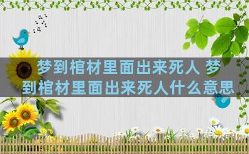 梦到棺材里面出来死人 梦到棺材里面出来死人什么意思